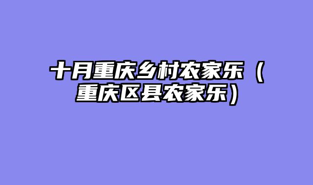 十月重庆乡村农家乐（重庆区县农家乐）