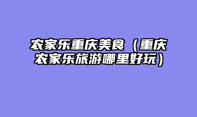 农家乐重庆美食（重庆农家乐旅游哪里好玩）
