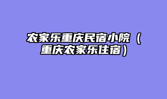 农家乐重庆民宿小院（重庆农家乐住宿）