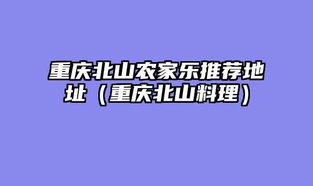 重庆北山农家乐推荐地址（重庆北山料理）