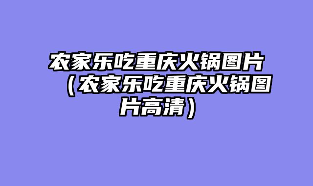 农家乐吃重庆火锅图片（农家乐吃重庆火锅图片高清）
