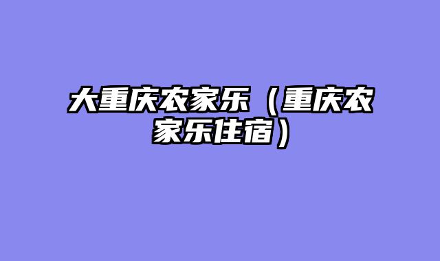大重庆农家乐（重庆农家乐住宿）