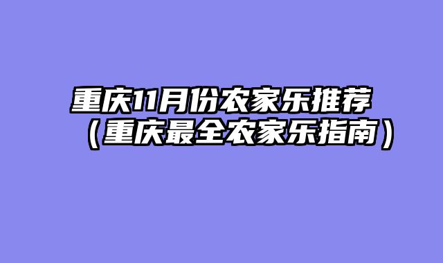 重庆11月份农家乐推荐（重庆最全农家乐指南）