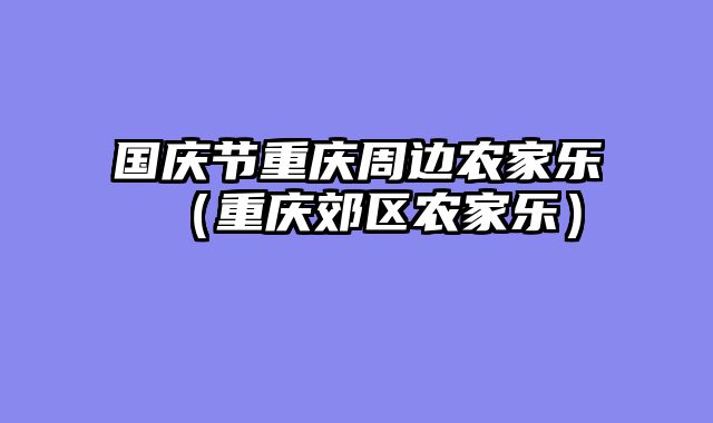 国庆节重庆周边农家乐（重庆郊区农家乐）