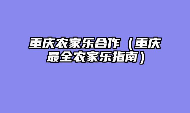 重庆农家乐合作（重庆最全农家乐指南）