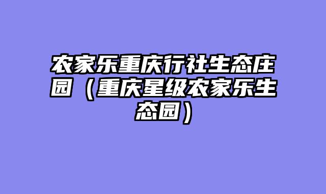 农家乐重庆行社生态庄园（重庆星级农家乐生态园）