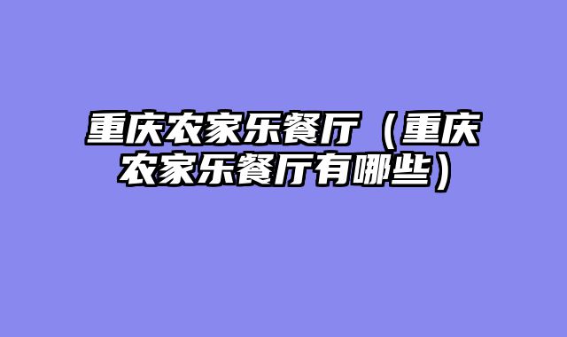 重庆农家乐餐厅（重庆农家乐餐厅有哪些）