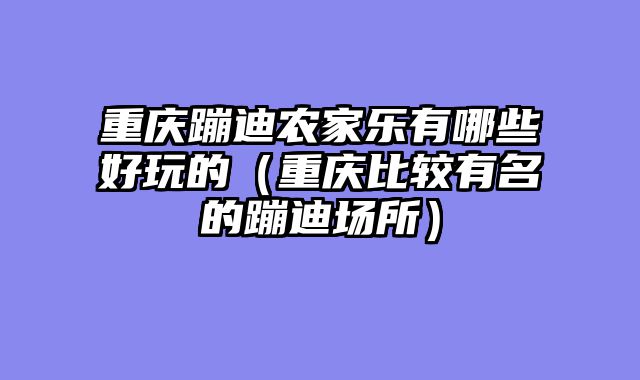 重庆蹦迪农家乐有哪些好玩的（重庆比较有名的蹦迪场所）