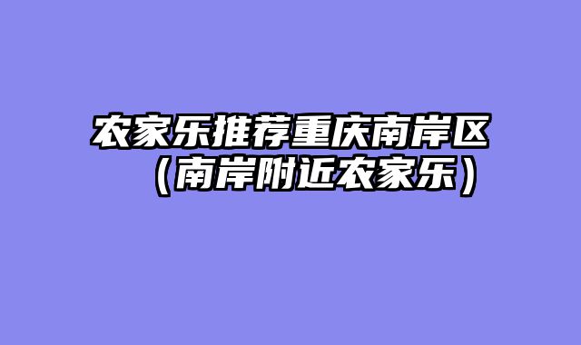 农家乐推荐重庆南岸区（南岸附近农家乐）