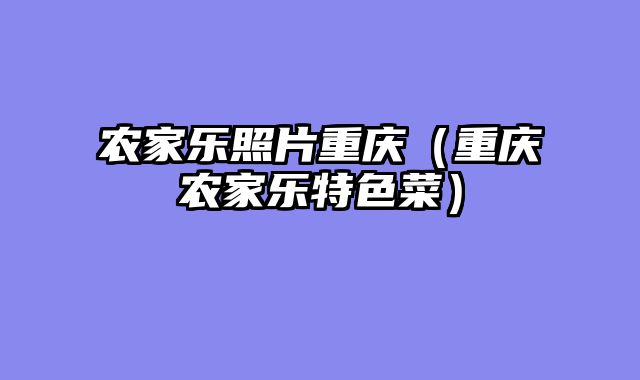 农家乐照片重庆（重庆农家乐特色菜）