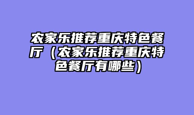 农家乐推荐重庆特色餐厅（农家乐推荐重庆特色餐厅有哪些）