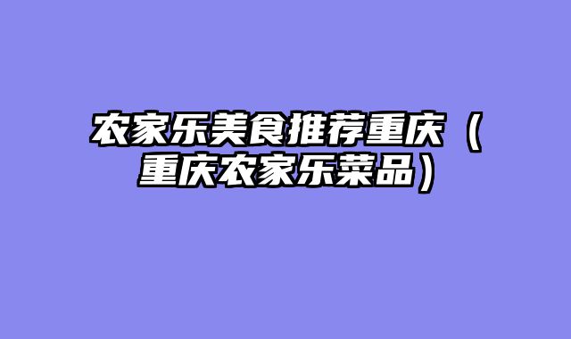农家乐美食推荐重庆（重庆农家乐菜品）