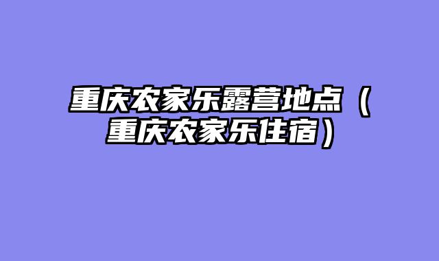 重庆农家乐露营地点（重庆农家乐住宿）