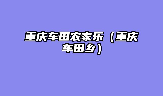 重庆车田农家乐（重庆车田乡）