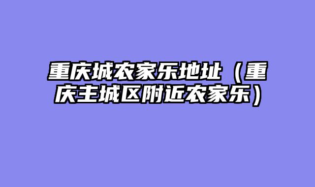 重庆城农家乐地址（重庆主城区附近农家乐）