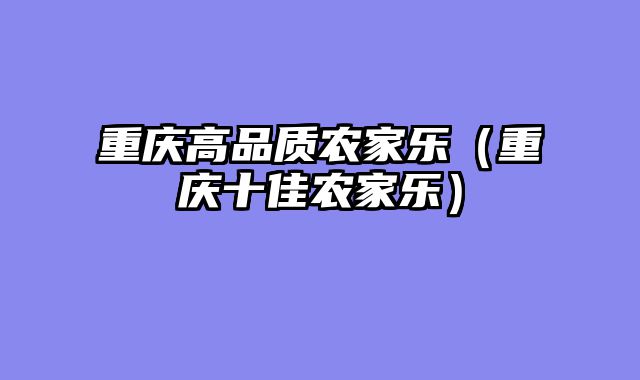 重庆高品质农家乐（重庆十佳农家乐）