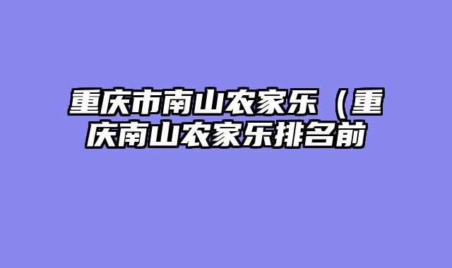 重庆市南山农家乐（重庆南山农家乐排名前