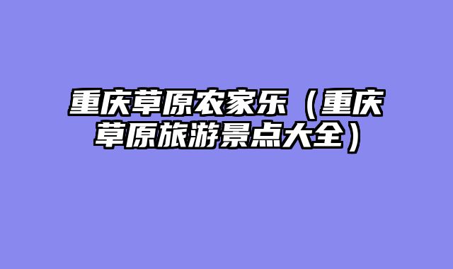 重庆草原农家乐（重庆草原旅游景点大全）