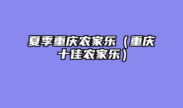 夏季重庆农家乐（重庆十佳农家乐）