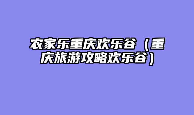 农家乐重庆欢乐谷（重庆旅游攻略欢乐谷）