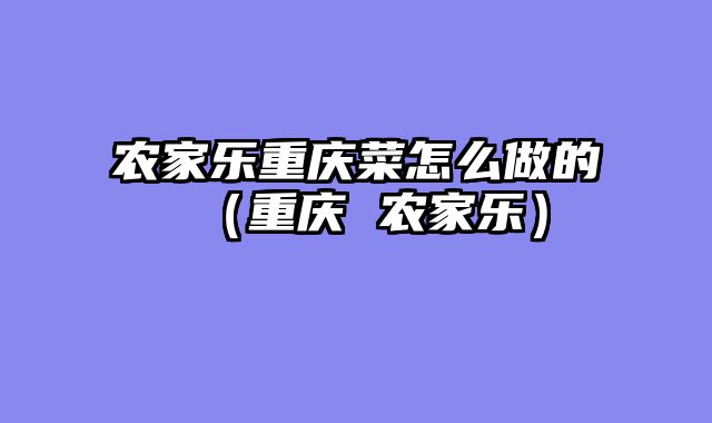 农家乐重庆菜怎么做的（重庆 农家乐）