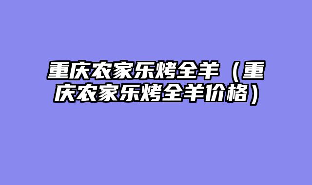 重庆农家乐烤全羊（重庆农家乐烤全羊价格）