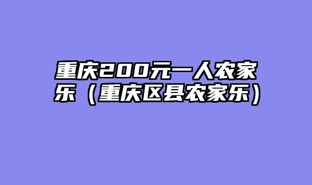 重庆200元一人农家乐（重庆区县农家乐）