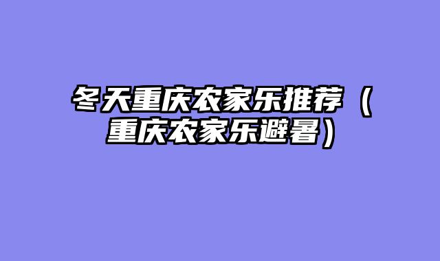 冬天重庆农家乐推荐（重庆农家乐避暑）
