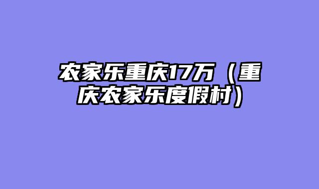 农家乐重庆17万（重庆农家乐度假村）