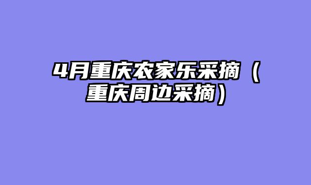 4月重庆农家乐采摘（重庆周边采摘）