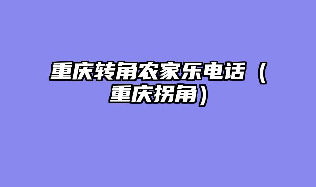 重庆转角农家乐电话（重庆拐角）
