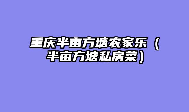 重庆半亩方塘农家乐（半亩方塘私房菜）