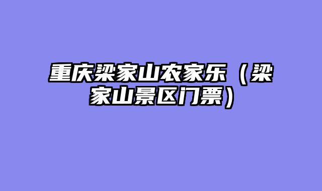 重庆梁家山农家乐（梁家山景区门票）
