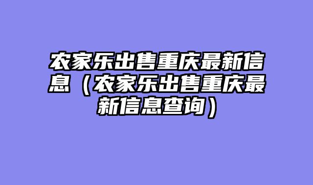 农家乐出售重庆最新信息（农家乐出售重庆最新信息查询）