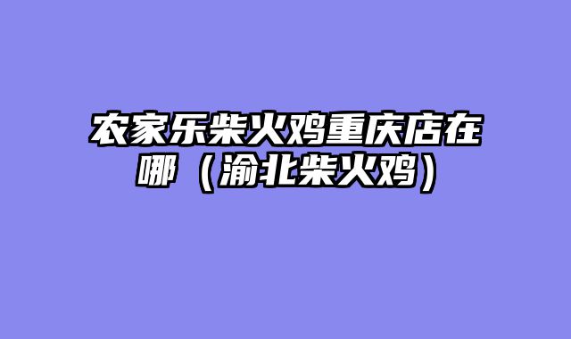 农家乐柴火鸡重庆店在哪（渝北柴火鸡）