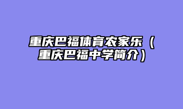 重庆巴福体育农家乐（重庆巴福中学简介）