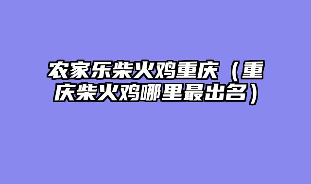 农家乐柴火鸡重庆（重庆柴火鸡哪里最出名）