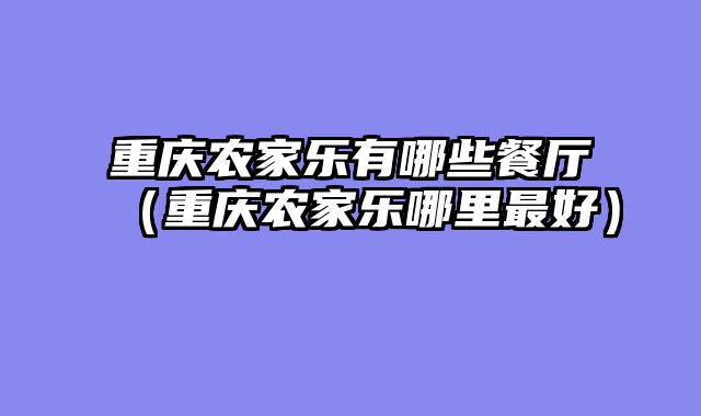 重庆农家乐有哪些餐厅（重庆农家乐哪里最好）