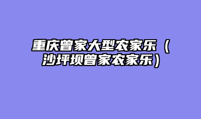 重庆曾家大型农家乐（沙坪坝曾家农家乐）