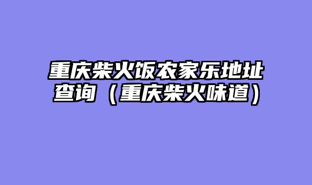 重庆柴火饭农家乐地址查询（重庆柴火味道）
