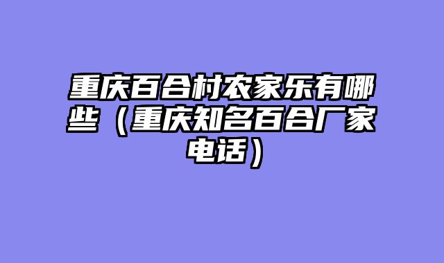 重庆百合村农家乐有哪些（重庆知名百合厂家电话）