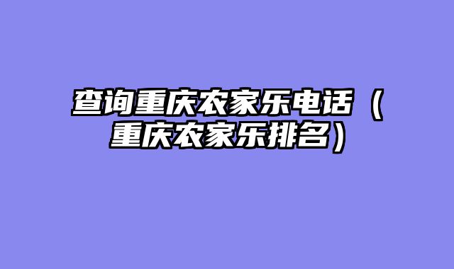 查询重庆农家乐电话（重庆农家乐排名）