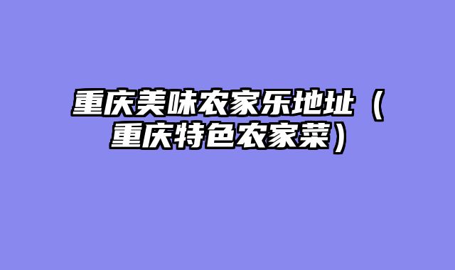 重庆美味农家乐地址（重庆特色农家菜）