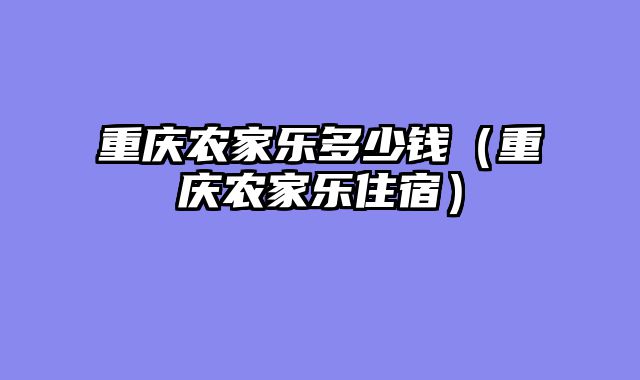 重庆农家乐多少钱（重庆农家乐住宿）
