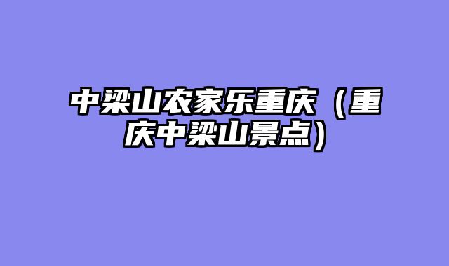 中梁山农家乐重庆（重庆中梁山景点）