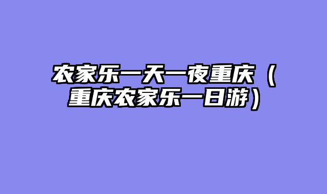 农家乐一天一夜重庆（重庆农家乐一日游）