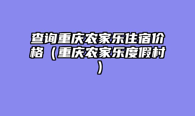 查询重庆农家乐住宿价格（重庆农家乐度假村）