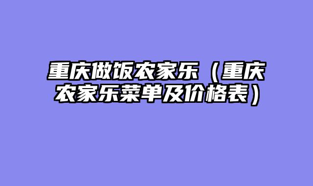 重庆做饭农家乐（重庆农家乐菜单及价格表）