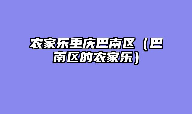 农家乐重庆巴南区（巴南区的农家乐）