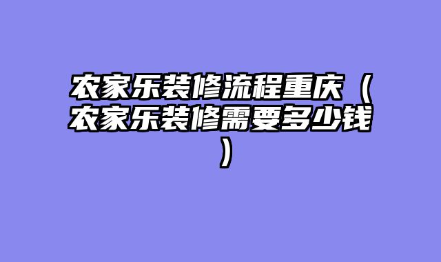 农家乐装修流程重庆（农家乐装修需要多少钱）